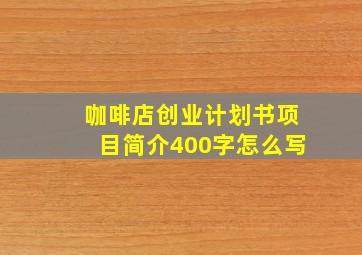 咖啡店创业计划书项目简介400字怎么写