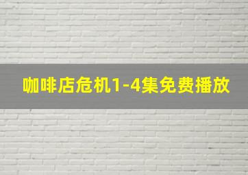 咖啡店危机1-4集免费播放