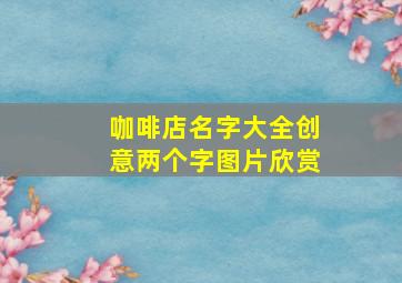 咖啡店名字大全创意两个字图片欣赏