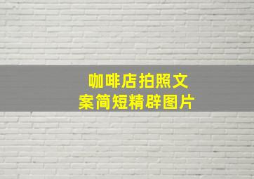 咖啡店拍照文案简短精辟图片