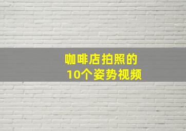 咖啡店拍照的10个姿势视频