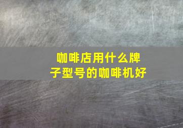 咖啡店用什么牌子型号的咖啡机好