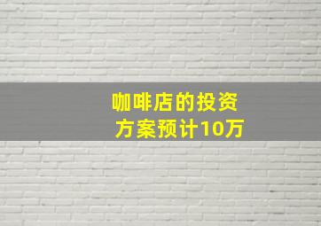 咖啡店的投资方案预计10万