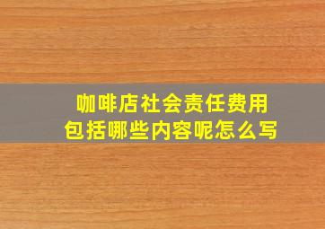 咖啡店社会责任费用包括哪些内容呢怎么写