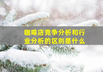 咖啡店竞争分析和行业分析的区别是什么