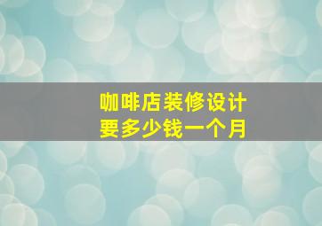 咖啡店装修设计要多少钱一个月