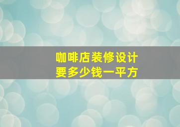 咖啡店装修设计要多少钱一平方