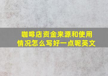 咖啡店资金来源和使用情况怎么写好一点呢英文