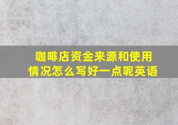 咖啡店资金来源和使用情况怎么写好一点呢英语