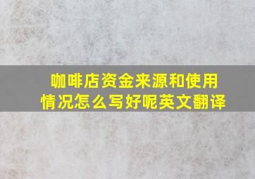 咖啡店资金来源和使用情况怎么写好呢英文翻译