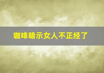 咖啡暗示女人不正经了