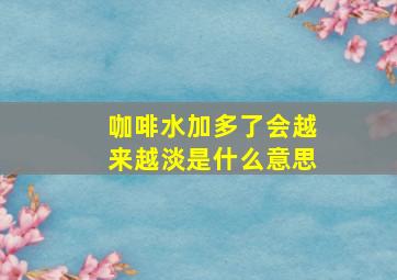 咖啡水加多了会越来越淡是什么意思