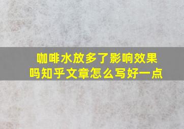 咖啡水放多了影响效果吗知乎文章怎么写好一点