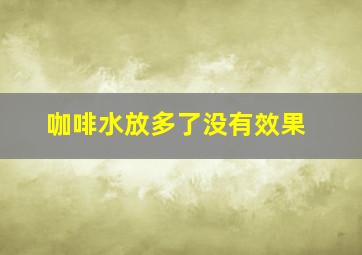 咖啡水放多了没有效果