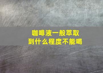 咖啡液一般萃取到什么程度不能喝