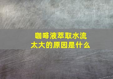 咖啡液萃取水流太大的原因是什么