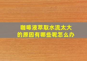 咖啡液萃取水流太大的原因有哪些呢怎么办