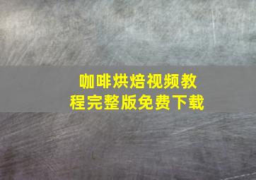 咖啡烘焙视频教程完整版免费下载