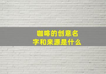 咖啡的创意名字和来源是什么