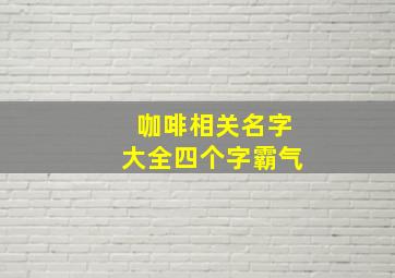 咖啡相关名字大全四个字霸气