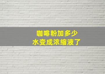 咖啡粉加多少水变成浓缩液了