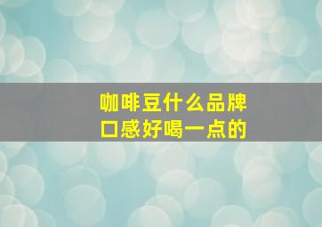 咖啡豆什么品牌口感好喝一点的