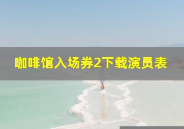 咖啡馆入场券2下载演员表