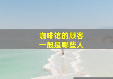 咖啡馆的顾客一般是哪些人