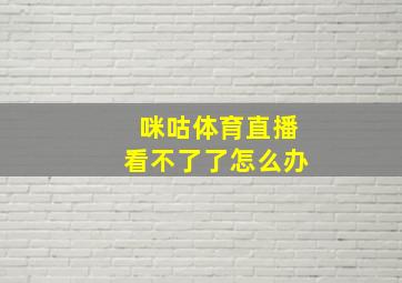 咪咕体育直播看不了了怎么办