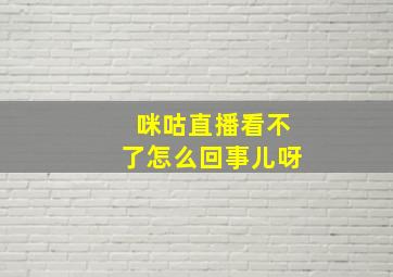 咪咕直播看不了怎么回事儿呀