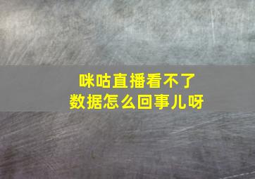 咪咕直播看不了数据怎么回事儿呀