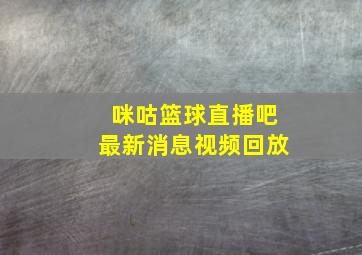 咪咕篮球直播吧最新消息视频回放