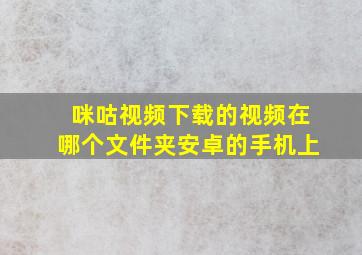 咪咕视频下载的视频在哪个文件夹安卓的手机上