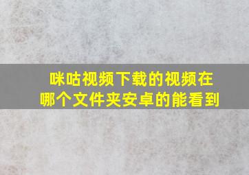 咪咕视频下载的视频在哪个文件夹安卓的能看到