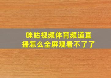 咪咕视频体育频道直播怎么全屏观看不了了