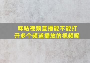 咪咕视频直播能不能打开多个频道播放的视频呢