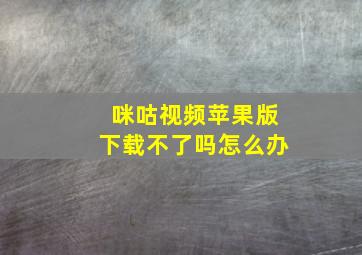 咪咕视频苹果版下载不了吗怎么办