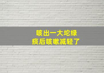 咳出一大坨绿痰后咳嗽减轻了