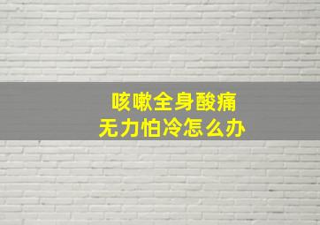 咳嗽全身酸痛无力怕冷怎么办