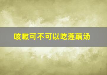 咳嗽可不可以吃莲藕汤