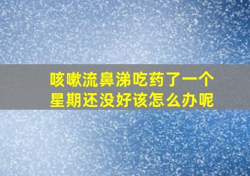 咳嗽流鼻涕吃药了一个星期还没好该怎么办呢