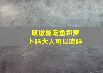 咳嗽能吃鱼和萝卜吗大人可以吃吗