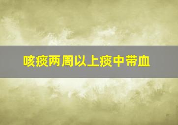 咳痰两周以上痰中带血