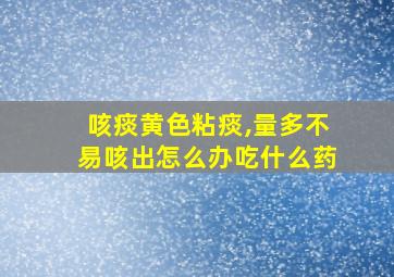 咳痰黄色粘痰,量多不易咳出怎么办吃什么药