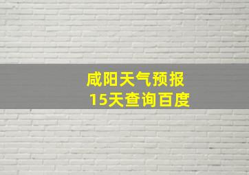 咸阳天气预报15天查询百度