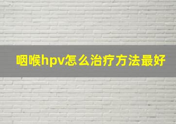 咽喉hpv怎么治疗方法最好