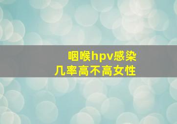 咽喉hpv感染几率高不高女性