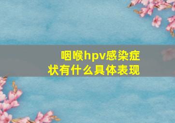 咽喉hpv感染症状有什么具体表现