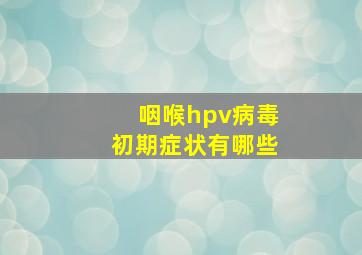 咽喉hpv病毒初期症状有哪些