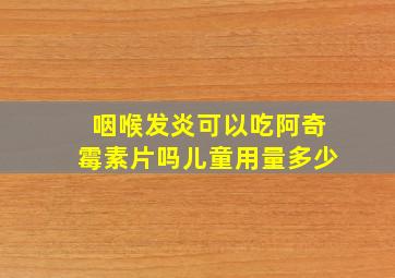 咽喉发炎可以吃阿奇霉素片吗儿童用量多少